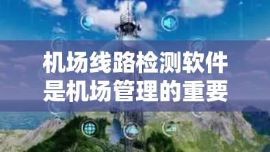 机场线路检测软件是机场管理的重要工具，用于监控和优化机场运行。以下是关于该软件的详细总结
