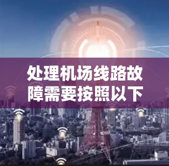 处理机场线路故障需要按照以下步骤进行