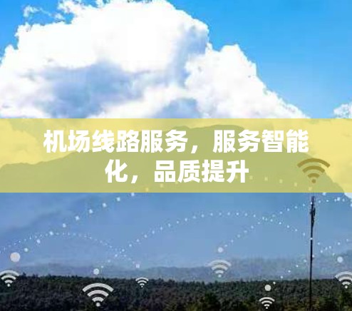 机场线路服务，服务智能化，品质提升