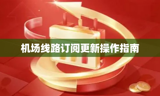 机场线路订阅更新操作指南