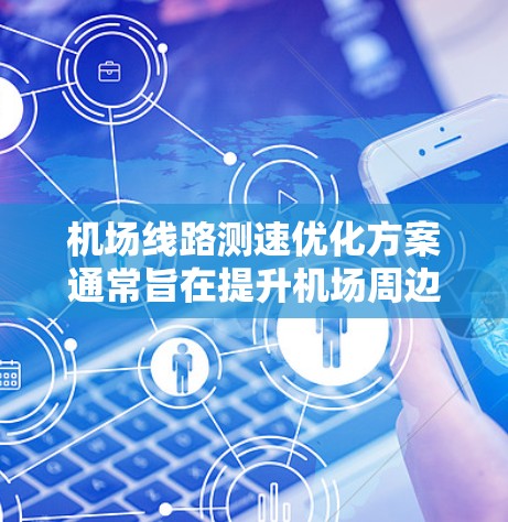 机场线路测速优化方案通常旨在提升机场周边道路的交通效率和旅客便利性。以下是一个可能的优化方案