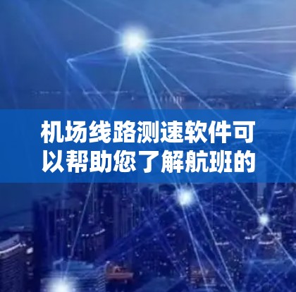机场线路测速软件可以帮助您了解航班的速度表现，这对于规划出行、提升考试成绩或者进行其他相关测试非常重要。以下是一些常见的机场线路测速软件及其特点，供您参考