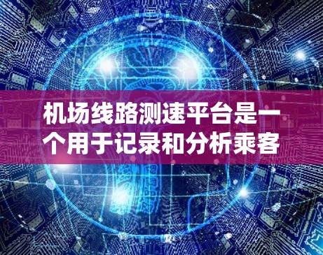 机场线路测速平台是一个用于记录和分析乘客通过机场窗口飞行时间的系统。以下是关于这个平台的详细信息