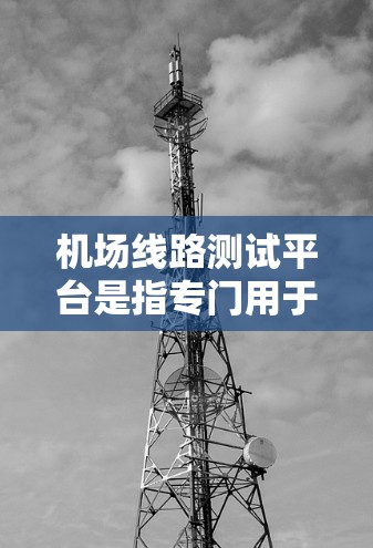 机场线路测试平台是指专门用于机场线路测试、优化和运行的软件或工具。这些平台通常能够模拟或验证飞机的飞行路线、数据流量、运行状态等，帮助机场部门优化飞行路径、提高网络性能、减少延误等