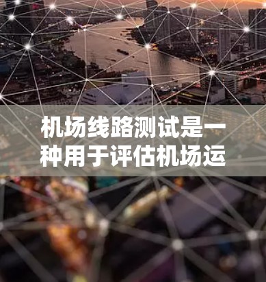 机场线路测试是一种用于评估机场运营效率、优化服务和提升安全性的工具。测试的主要目的是通过模拟不同情况下的机场运行，收集数据，分析结果，并据此做出改进和决策。以下是机场线路测试的常见流程和步骤