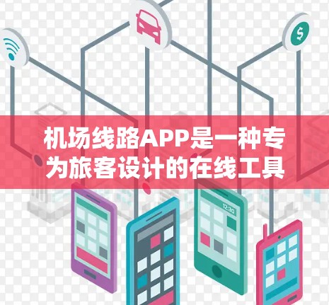 机场线路APP是一种专为旅客设计的在线工具，帮助旅客查询航班信息、预订机票和联系机场工作人员。以下是使用机场线路APP的主要步骤
