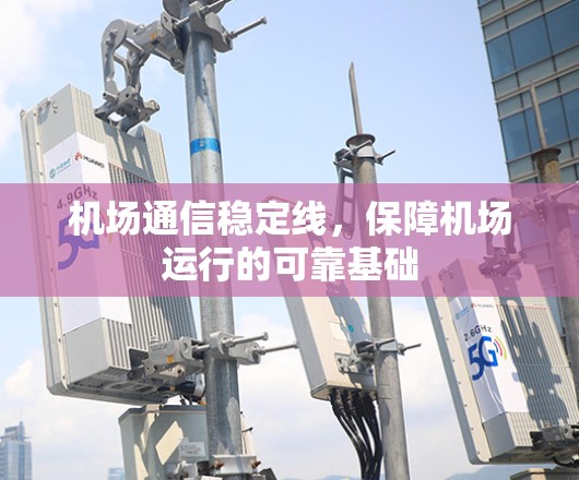 机场通信稳定线，保障机场运行的可靠基础