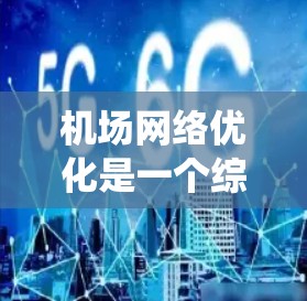 机场网络优化是一个综合性的系统工程，其目标是提升机场的运营效率、旅客体验以及服务质量和资源利用率。以下是一个关于机场网络优化的方案，涵盖基础设施优化、设施优化、服务优化以及成本优化等方面