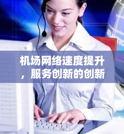 机场网络速度提升，服务创新的创新之路