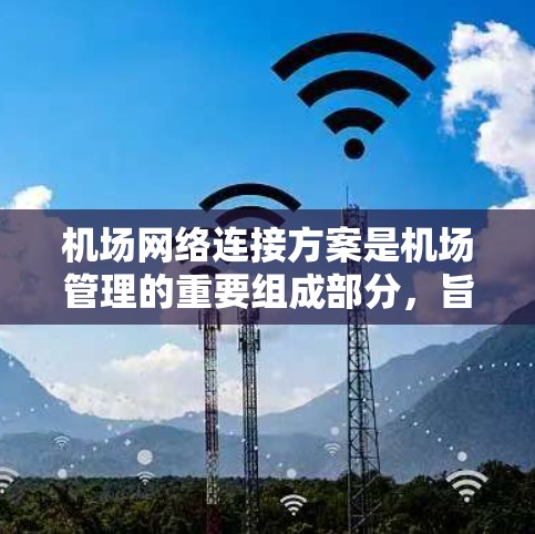机场网络连接方案是机场管理的重要组成部分，旨在确保机场的高效运营和乘客的便利出行。以下是对机场网络连接方案的详细介绍
