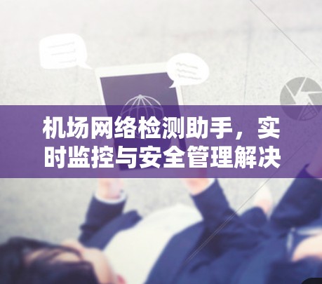 机场网络检测助手，实时监控与安全管理解决方案