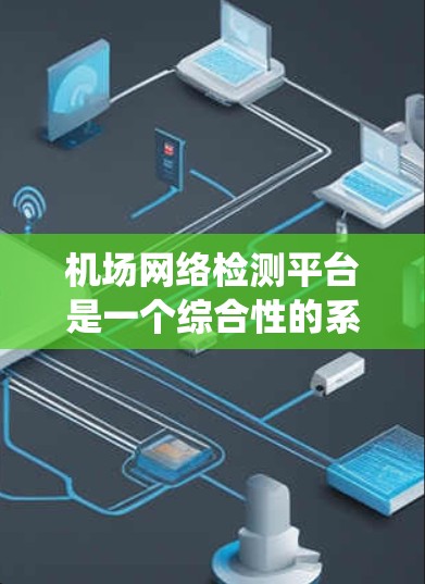 机场网络检测平台是一个综合性的系统，旨在监控机场内的设备和人员行为，以确保机场的运营安全和有序。以下是该系统的详细分析