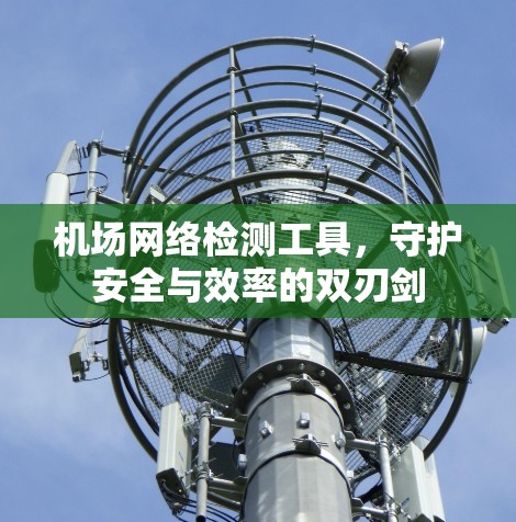 机场网络检测工具，守护安全与效率的双刃剑