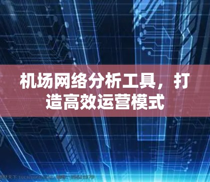 机场网络分析工具，打造高效运营模式
