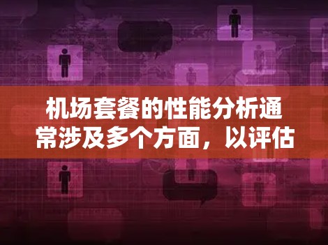 机场套餐的性能分析通常涉及多个方面，以评估其效率、用户体验以及能否满足市场需求。以下是机场套餐性能分析的关键点和步骤