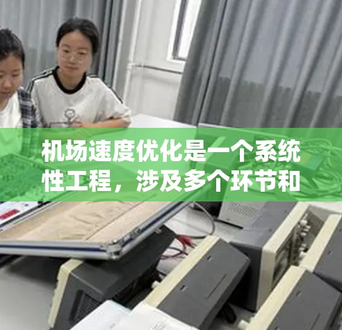 机场速度优化是一个系统性工程，涉及多个环节和因素，以确保机场的运营效率和乘客使用体验。以下是一个详细的机场速度优化方案，涵盖地面设施、设备、团队、服务和监控等多个方面