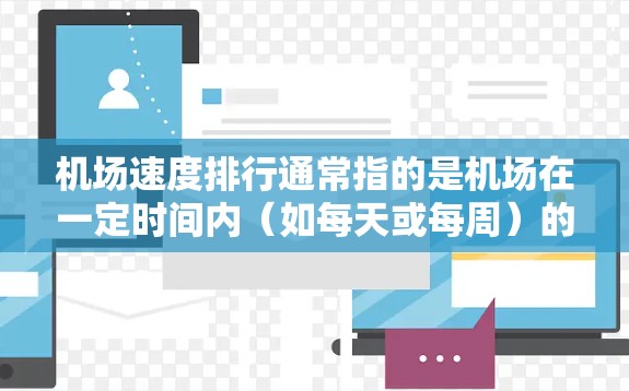 机场速度排行通常指的是机场在一定时间内（如每天或每周）的交通流量排行。具体来说，机场速度排行可能是指机场的交通流量、人员流量或乘客到达和离开机场的速度排行。以下是一些可能的解释