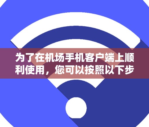 为了在机场手机客户端上顺利使用，您可以按照以下步骤操作