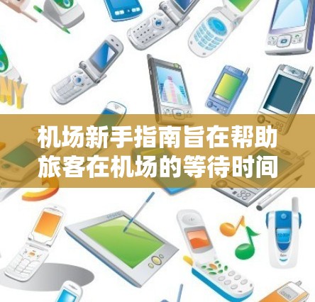 机场新手指南旨在帮助旅客在机场的等待时间和准备过程中顺利舒适，从而享受旅行。以下是对这些因素的总结和优化建议
