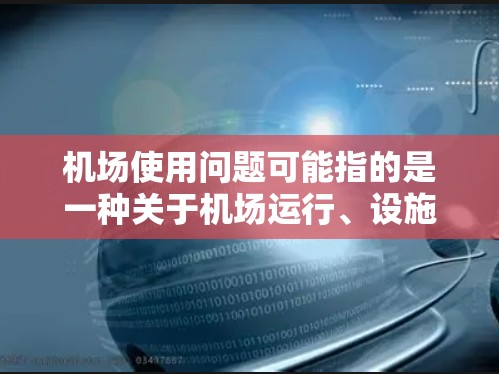 机场使用问题可能指的是一种关于机场运行、设施或服务中的常见问题。以下是一些可能涉及的机场使用问题及其可能原因和解决方法