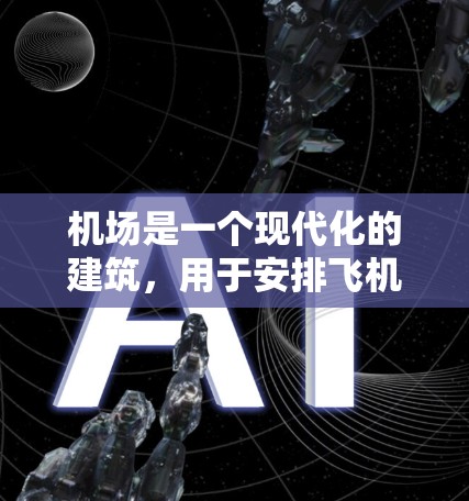 机场是一个现代化的建筑，用于安排飞机和火车的降落和起飞。以下是对机场的详细介绍
