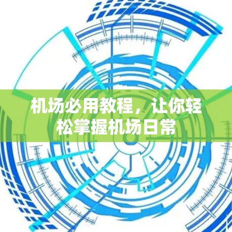 机场必用教程，让你轻松掌握机场日常