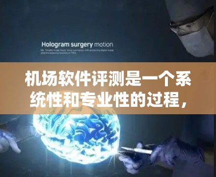 机场软件评测是一个系统性和专业性的过程，涉及多个环节，从评测准备到结果提交和实施，每一步都需要仔细考虑和规划。以下是对机场软件评测的详细总结