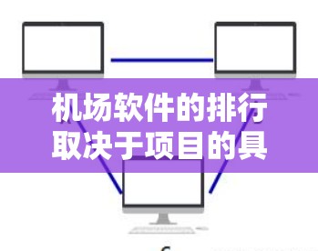 机场软件的排行取决于项目的具体需求和技术需求，以下是一些可能相关的软件推荐，适用于机场管理和旅客信息管理