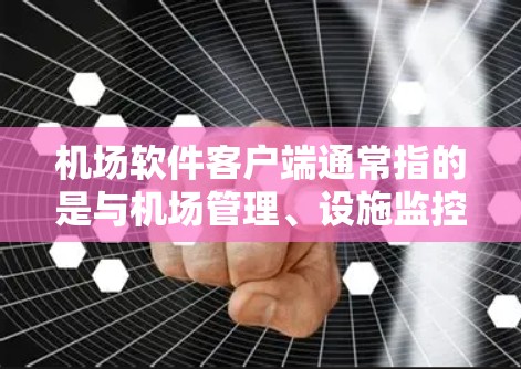 机场软件客户端通常指的是与机场管理、设施监控、安全监控等相关软件的客户端。这些软件可能用于管理机场设施、实时监控飞行信息、自动提醒、数据分析等。以下是一些常见的机场软件客户端类型