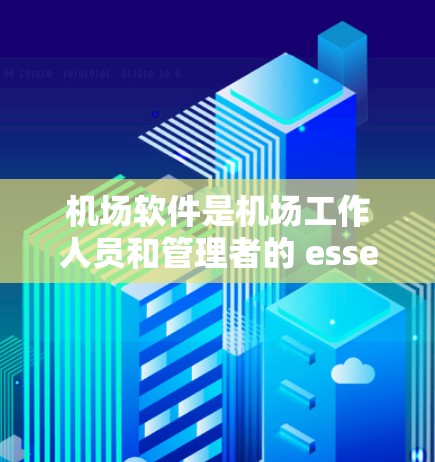 机场软件是机场工作人员和管理者的 essential 工具之一。以下是一些常见的机场软件及其功能，帮助你更好地管理会议、处理文件、存储数据，并进行数据分析