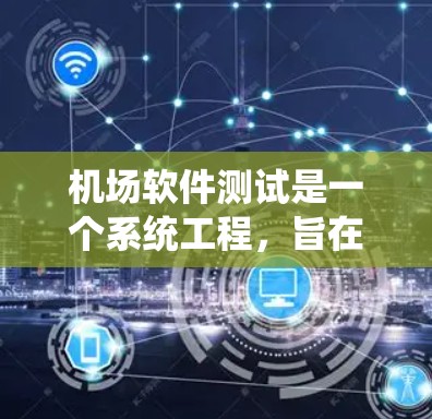 机场软件测试是一个系统工程，旨在确保机场管理系统（如登机、取票、安检等）的高效、安全和稳定运行。以下是详细的步骤和方法