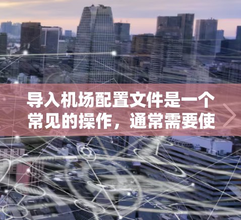 导入机场配置文件是一个常见的操作，通常需要使用特定的命令来处理数据。以下是一个详细的教程，帮助您导入机场配置文件