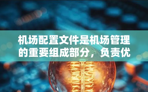 机场配置文件是机场管理的重要组成部分，负责优化机场的运行和维护。以下是机场配置文件的详细结构和功能