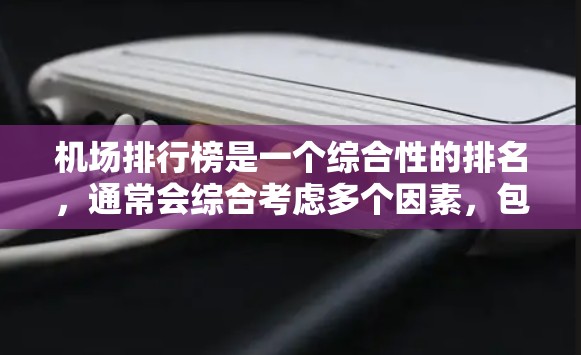 机场排行榜是一个综合性的排名，通常会综合考虑多个因素，包括机场的地理位置、飞行能力、历史背景、设施完善程度以及是否有紧急服务等。以下是一些常见的机场排行榜和推荐，供参考