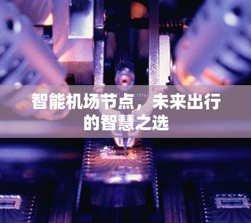 智能机场节点，未来出行的智慧之选