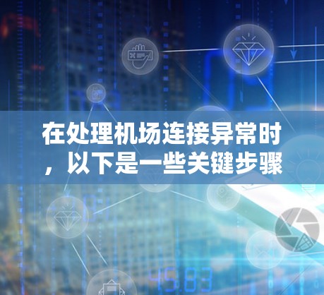 在处理机场连接异常时，以下是一些关键步骤和建议
