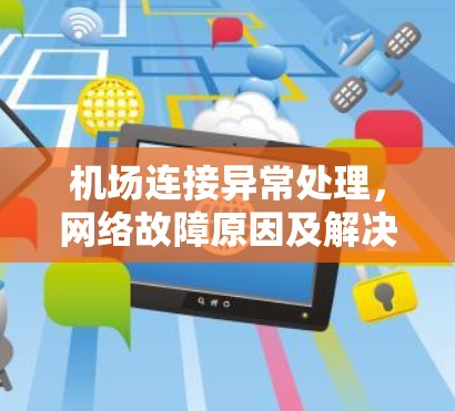 机场连接异常处理，网络故障原因及解决方案