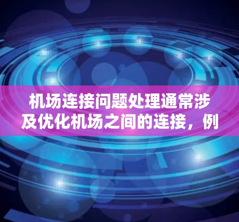 机场连接问题处理通常涉及优化机场之间的连接，例如设计航线、优化飞行路径或与国外航空公司合作。以下是一个详细的解决方案框架，供您参考