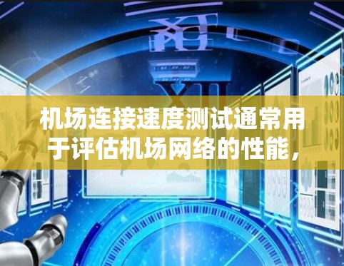 机场连接速度测试通常用于评估机场网络的性能，确保数据流能够正常运行，特别是用于飞行数据、天气预报、实时交通信息等实时信息的传输。以下是关于机场连接速度测试的详细步骤和目的