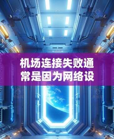 机场连接失败通常是因为网络设备不稳定、防火墙设置不当或设备配置错误导致的。以下是一些常见的原因和解决方法，帮助你修复机场连接问题