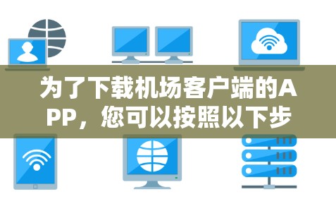 为了下载机场客户端的APP，您可以按照以下步骤进行