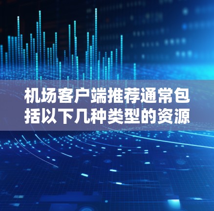 机场客户端推荐通常包括以下几种类型的资源，供您选择或查看