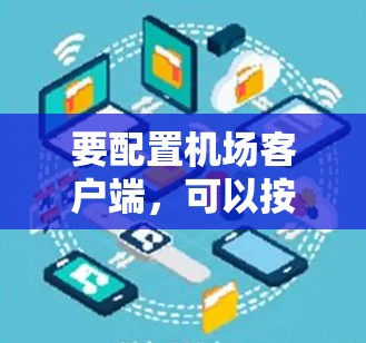 要配置机场客户端，可以按照以下步骤进行