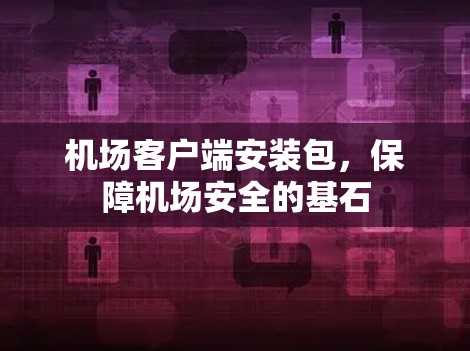 机场客户端安装包，保障机场安全的基石