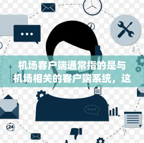 机场客户端通常指的是与机场相关的客户端系统，这些系统用于管理机场的行程、电子支付、旅客信息、flight tracking 等等方面。以下是一些常见的机场客户端类型和功能
