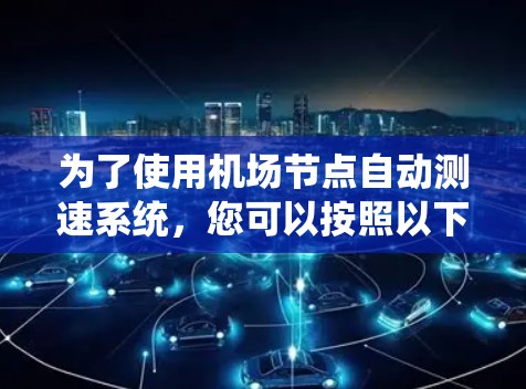 为了使用机场节点自动测速系统，您可以按照以下步骤进行操作