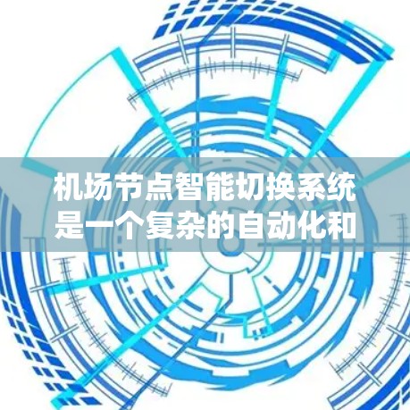机场节点智能切换系统是一个复杂的自动化和智能化系统，旨在提高机场运营效率、降低故障率和提升乘客体验。以下是对该系统的详细分析