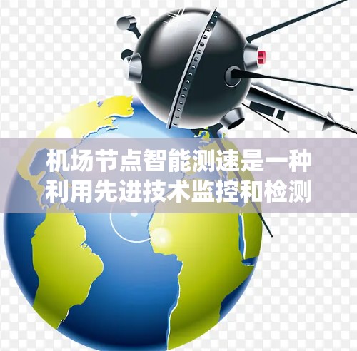 机场节点智能测速是一种利用先进技术监控和检测飞机飞行状态的系统，旨在提升航空安全、优化飞行体验并减少排放。以下是关于智能测速的一些关键信息