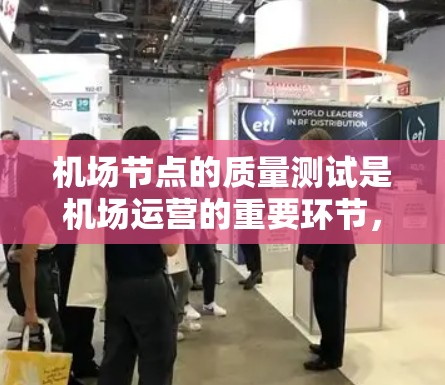 机场节点的质量测试是机场运营的重要环节，旨在评估机场设备、设施的性能、可靠性以及安全性。以下是一个机场节点质量测试的总体流程和内容，适用于不同的机场类型和需求
