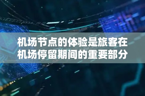 机场节点的体验是旅客在机场停留期间的重要部分，涵盖了登机、候机、起飞、降落、休息等多方面。以下是一些关于机场节点真实体验的常见问题及建议